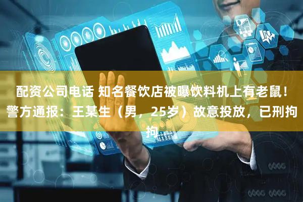 配资公司电话 知名餐饮店被曝饮料机上有老鼠！警方通报：王某生（男，25岁）故意投放，已刑拘