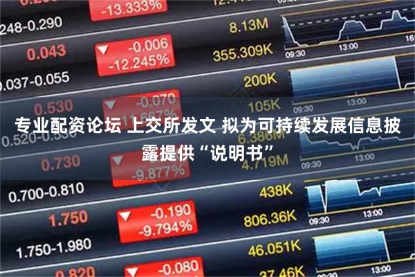 专业配资论坛 上交所发文 拟为可持续发展信息披露提供“说明书”